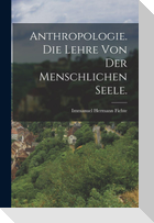 Anthropologie. Die Lehre von der menschlichen Seele.