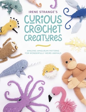 Strange, Irene. Irene Strange's Curious Crochet Creatures - Amazing Amigurumi Patterns for Wonderfully Weird Animals. David & Charles, 2022.