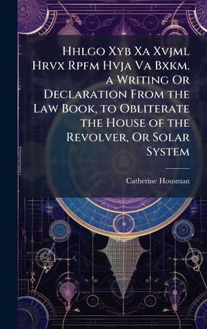 Housman, Catherine. Hhlgo Xyb Xa Xvjml Hrvx Rpfm Hvja Va Bxkm. a Writing Or Declaration From the Law Book, to Obliterate the House of the Revolver, Or Solar System. Tradd Street Press, 2025.