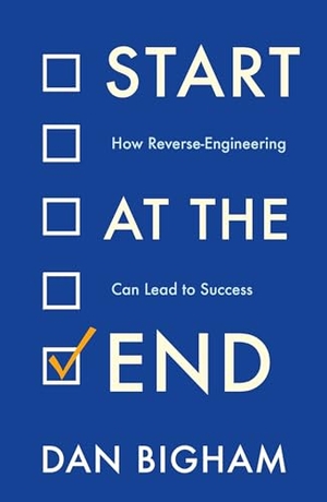 Bigham, Dan. Start at the End - How Reverse-Engineering Can Lead to Success. Headline, 2022.