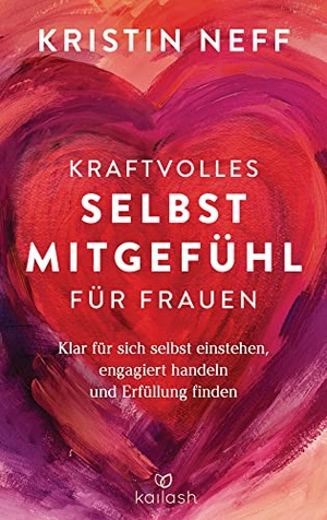Neff, Kristin. Kraftvolles Selbstmitgefühl für Frauen - Klar für sich selbst einstehen, engagiert handeln und Erfüllung finden. Kailash, 2022.