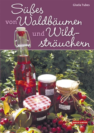 Tubes, Gisela. Süßes von Waldbäumen und Wildsträuchern. Quelle + Meyer, 2014.