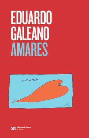 Galeano, Eduardo. Amares. Siglo XXI Ediciones, 2023.