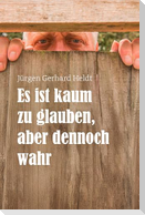 Es ist kaum zu glauben, aber dennoch wahr