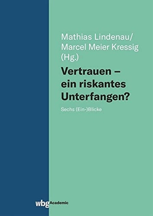 Meier Kressig, Marcel / Mathias Lindenau (Hrsg.). Vertrauen - ein riskantes Unterfangen? - Sechs (Ein-)Blicke. wbg Academic, 2022.
