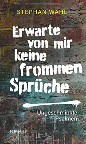 Wahl, Stephan. Erwarte von mir keine frommen Sprüche - Ungeschminkte Psalmen. Echter Verlag GmbH, 2022.