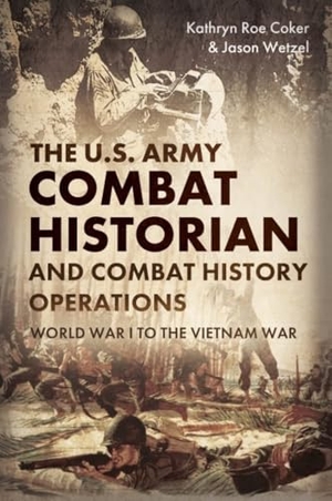 Coker / Jason Wetzel. The U.S. Army Combat Historian and Combat History Operations - World War I to the Vietnam War. Casemate, 2023.