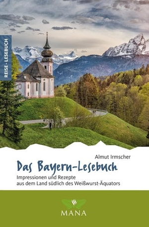Irmscher, Almut. Das Bayern-Lesebuch - Impressionen und Rezepte aus dem Land südlich des Weißwurst-Äquators. Mana Verlag, 2023.