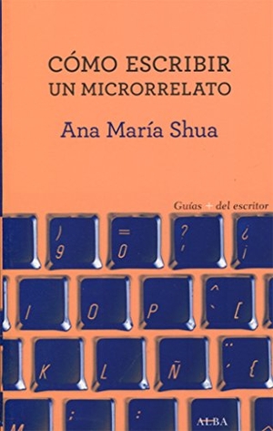 Shua, Ana María. Cómo escribir un microrrelato. Alba Editorial, 2017.