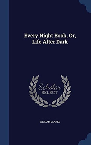 Clarke, William. Every Night Book, Or, Life After Dark. Creative Media Partners, LLC, 2015.