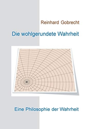 Gobrecht, Reinhard. Die wohlgerundete Wahrheit - Eine Philosophie der Wahrheit. Books on Demand, 2020.