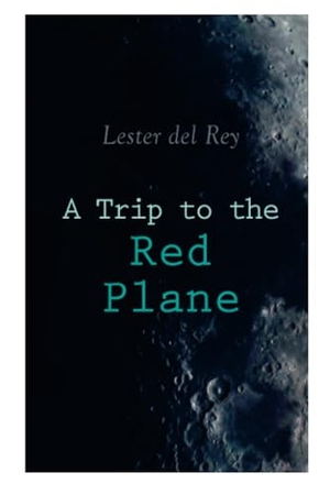 Rey, Lester Del. A Trip to the Red Plane - Two Mars Sci-Fi Novels: Police Your Planet & Badge of Infamy. E-Artnow, 2020.