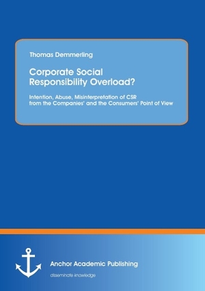 Demmerling, Thomas. Corporate Social Responsibility Overload? Intention, Abuse, Misinterpretation of CSR from the Companies¿ and the Consumers¿ Point of View. Anchor Academic Publishing, 2014.