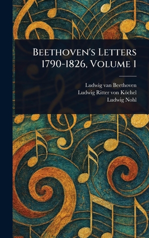 Beethoven, Ludwig van / Köchel, Ludwig Ritter von et al. Beethoven's Letters 1790-1826, Volume 1. Tradd Street Press, 2025.
