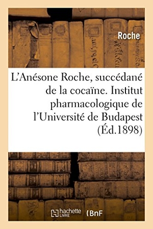 Roche. L'Anésone Roche Nouveau Succédané de la Cocaïne - Travail de l'Institut Pharmacologique de l'Université de Budapest. Hachette Livre - BNF, 2018.