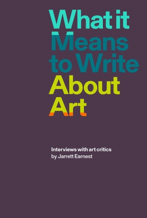 Earnest, Jarrett (Hrsg.). What it Means to Write About Art - Interviews with Art Critics. David Zwirner, 2018.