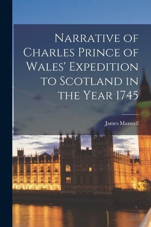 Maxwell, James. Narrative of Charles Prince of Wales' Expedition to Scotland in the Year 1745. LEGARE STREET PR, 2022.