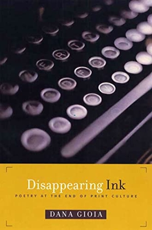Gioia, Dana. Disappearing Ink: Poetry at the End o