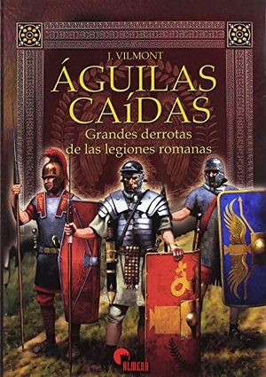 Martínez Canales, Francisco / J. Vilmont. Águilas caídas : grandes derrotas de las legiones romanas. Almena Ediciones, 2019.