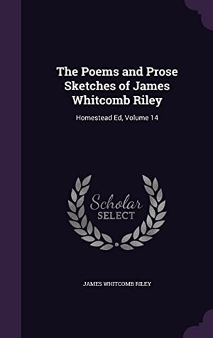 Riley, James Whitcomb. The Poems and Prose Sketches of James Whitcomb Riley: Homestead Ed, Volume 14. Touchladybirdlucky Studios, 2016.
