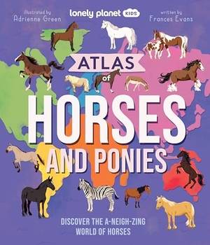 Evans, Frances. Lonely Planet Kids Atlas of Horses and Ponies - 100 Amazing Breeds from Around the World Fun Features & Illustrations Learn about Their Super Senses Fascinating Facts. Lonely Planet, 2025.