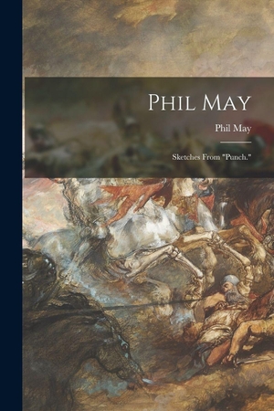 May, Phil. Phil May - Sketches From "Punch.". Creative Media Partners, LLC, 2021.