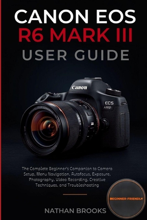 Brooks, Nathan. CANON EOS R6 MARK III User Guide - The Complete Beginner's Companion to Camera Setup, Menu Navigation, Autofocus, Exposure, Photography, Video Recording, Creative Techniques, and Troubleshooting. Amazon Digital Services LLC - Kdp, 2026.