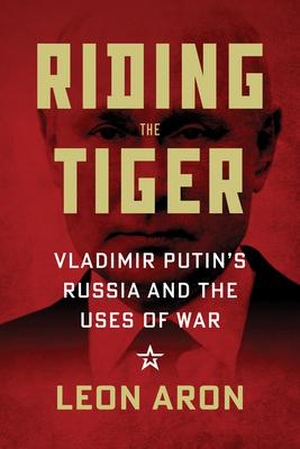 Aron, Leon. Riding the Tiger - Vladimir Putin's Russia and the Uses of War. AEI Press, 2023.