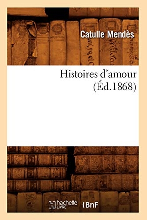 Mendès, Catulle. Histoires d'Amour, (Éd.1868). Hachette Livre, 2022.