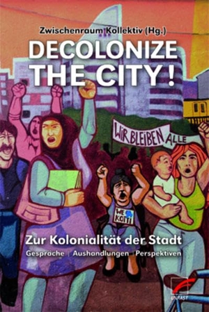 Zwischenraum Kollektiv (Hrsg.). Decolonize the City! - Zur Kolonialität der Stadt - Gespräche | Aushandlungen | Perspektiven. Unrast Verlag, 2017.