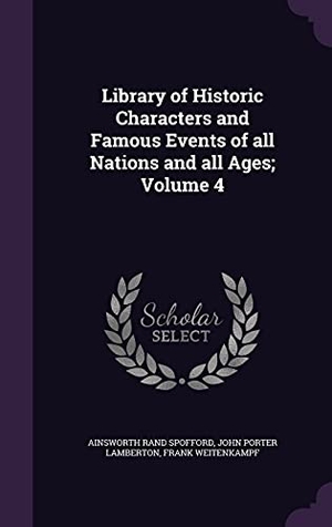 Spofford, Ainsworth Rand / Lamberton, John Porter et al. Library of Historic Characters and Famous Events of all Nations and all Ages; Volume 4. Touchladybirdlucky Studios, 2016.
