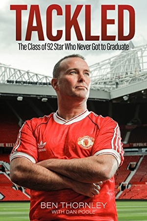 Poole, Dan / Ben Thornley. Ben Thornley: Tackled - The Class of '92 Star Who Never Got to Graduate. Pitch Publishing, 2019.