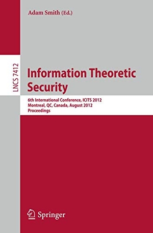 Smith, Adam (Hrsg.). Information Theoretic Security - 6th International Conference, ICITS 2012, Montreal, QC, Canada, August 15-17, 2012, Proceedings. Springer Berlin Heidelberg, 2012.