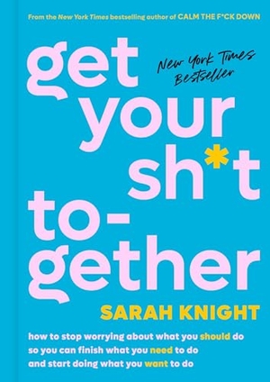 Knight, Sarah. Get Your Sh*t Together - How to Stop Worrying about What You Should Do So You Can Finish What You Need to Do and Start Doing What You Want to Do. Little Brown and Company, 2016.