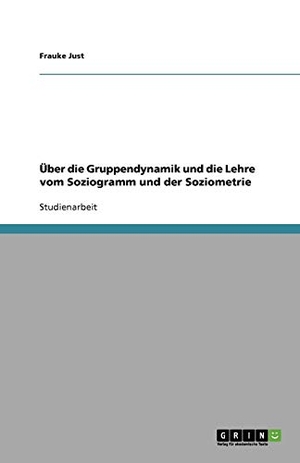 Just, Frauke. Über die Gruppendynamik und die Lehre vom Soziogramm und der Soziometrie. GRIN Publishing, 2007.