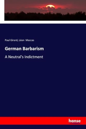 Girard, Paul / Léon Maccas. German Barbarism - A Neutral's Indictment. hansebooks, 2018.