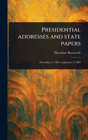 Roosevelt, Theodore. Presidential Addresses and State Papers. Legare Street Press, 2025.