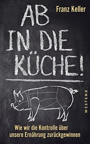 Keller, Franz. Ab in die Küche! - Wie wir die Kontrolle über unsere Ernährung zurückgewinnen. Westend, 2020.