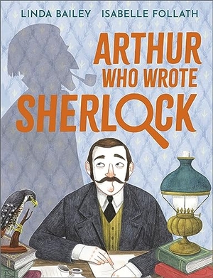 Bailey, Linda. Arthur Who Wrote Sherlock - The True Story of Arthur Conan Doyle. Andersen Press Ltd, 2023.