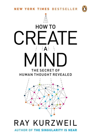 Kurzweil, Ray. How to Create a Mind - The Secret of Human Thought Revealed. Penguin LLC  US, 2013.