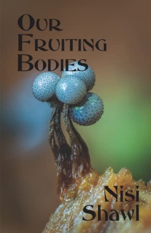 Shawl, Nisi. Our Fruiting Bodies - Short Fiction. Aqueduct Press, 2022.