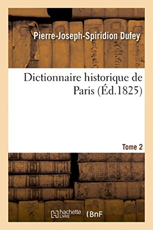Dufey. Dictionnaire Historique de Paris. Tome 2. Hachette Livre - BNF, 2016.