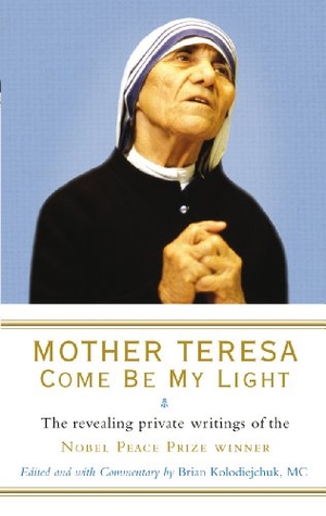 Kolodiejchuk, Brian / Mother Teresa. Mother Teresa - Come Be My Light : The revealing private writings of the Nobel Peace Prize winner. Vintage, 2008.