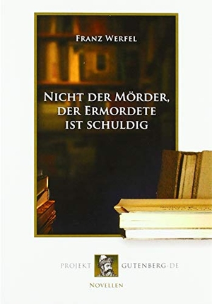 Werfel, Franz. Nicht der Mörder, der Ermordete ist schuldig. Projekt Gutenberg, 2018.
