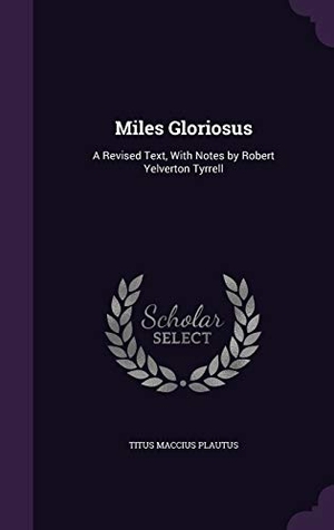 Plautus, Titus Maccius. Miles Gloriosus - A Revised Text, With Notes by Robert Yelverton Tyrrell. Creative Media Partners, LLC, 2015.