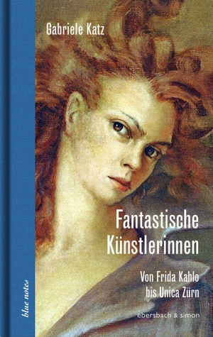 Katz, Gabriele. Fantastische Künstlerinnen - Von Frida Kahlo bis Unica Zürn. ebersbach & simon, 2022.