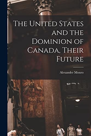 Monro, Alexander. The United States and the Dominion of Canada, Their Future [microform]. Creative Media Partners, LLC, 2021.