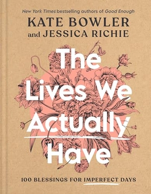 Bowler, Kate / Jessica Richie. The Lives We Actually Have - 100 Blessings for Imperfect Days. Harmony/Rodale/Convergent, 2023.