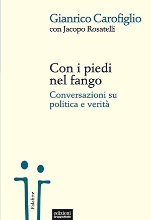 Carofiglio, Gianrico / Jacopo Rosatelli. Con i piedi nel fango. Conversazioni su politica e verità. , 2018.