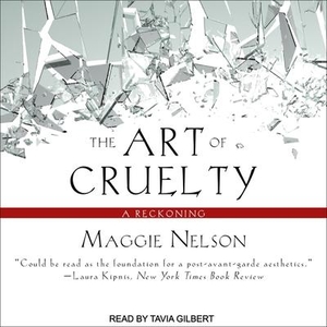 Nelson, Maggie. The Art of Cruelty: A Reckoning. Tantor, 2017.